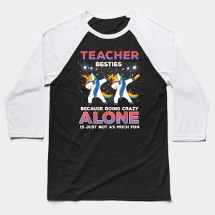 Teacher Besties Because Going Crazy Alone Shirt Unicorn Dab Baseball T-Shirt
